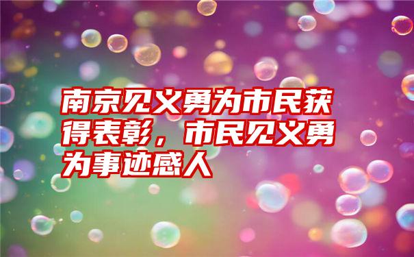 南京见义勇为市民获得表彰，市民见义勇为事迹感人