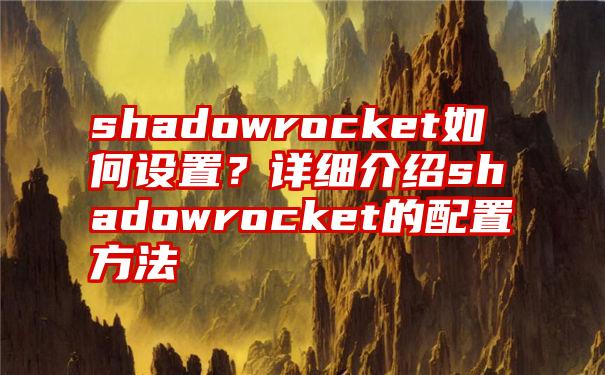 shadowrocket如何设置？详细介绍shadowrocket的配置方法