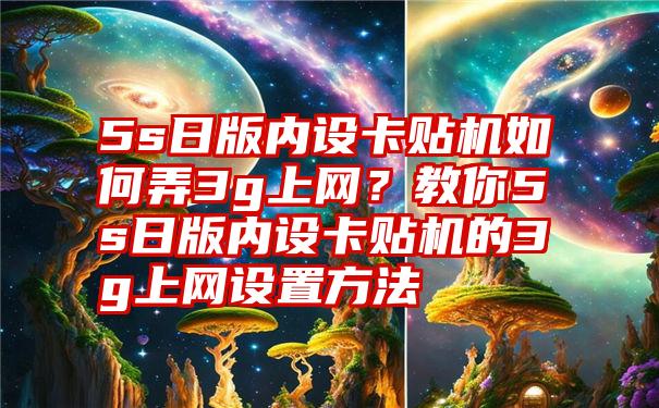 5s日版内设卡贴机如何弄3g上网？教你5s日版内设卡贴机的3g上网设置方法