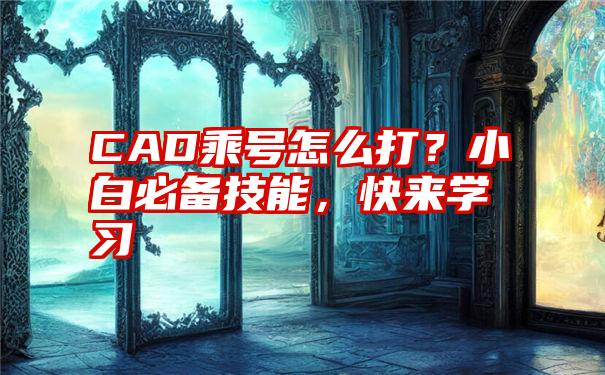 CAD乘号怎么打？小白必备技能，快来学习