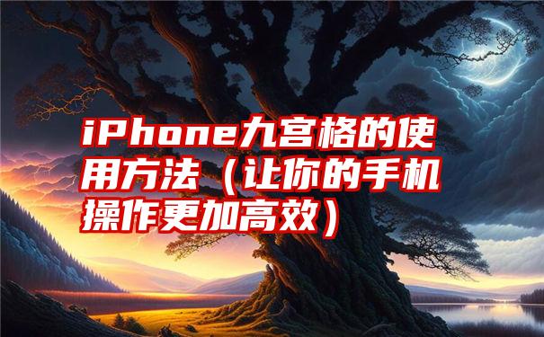 iPhone九宫格的使用方法（让你的手机操作更加高效）