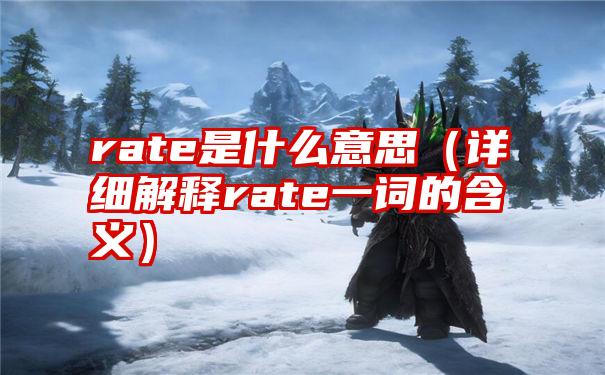 rate是什么意思（详细解释rate一词的含义）