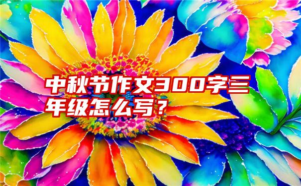 中秋节作文300字三年级怎么写？