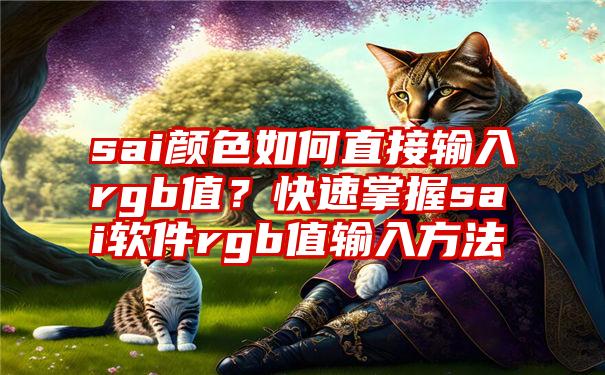 sai颜色如何直接输入rgb值？快速掌握sai软件rgb值输入方法