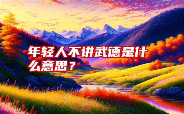 年轻人不讲武德是什么意思？