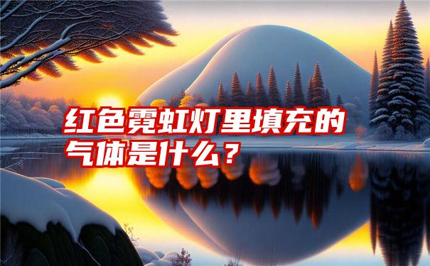 红色霓虹灯里填充的气体是什么？