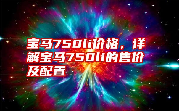 宝马750li价格，详解宝马750li的售价及配置