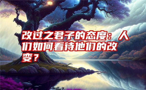 改过之君子的态度：人们如何看待他们的改变？