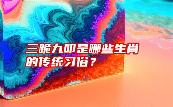 三跪九叩是哪些生肖的传统习俗？