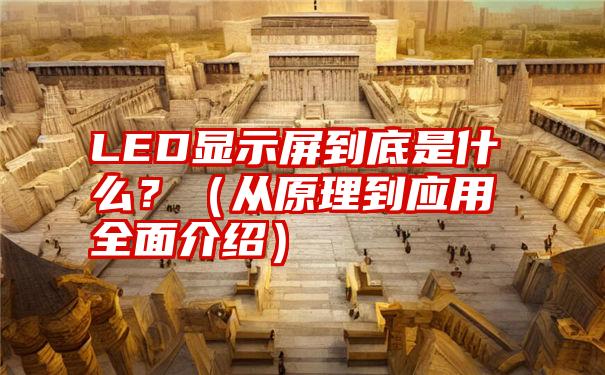 LED显示屏到底是什么？（从原理到应用全面介绍）