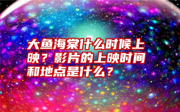 大鱼海棠什么时候上映？影片的上映时间和地点是什么？