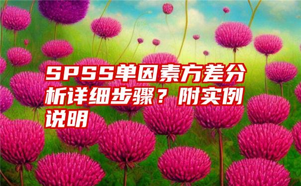 SPSS单因素方差分析详细步骤？附实例说明