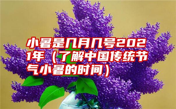 小暑是几月几号2021年（了解中国传统节气小暑的时间）