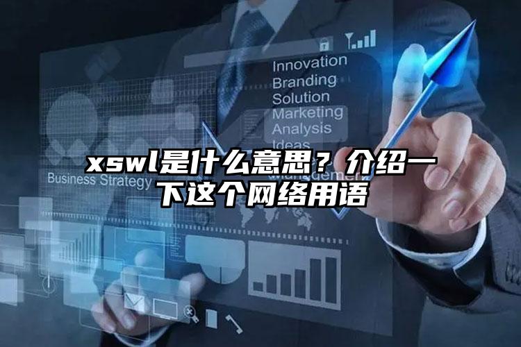 xswl是什么意思？介绍一下这个网络用语