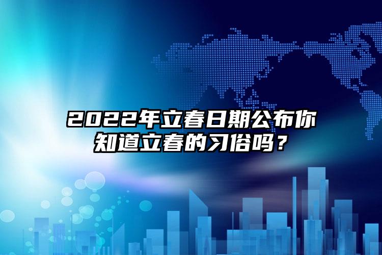 2022年立春日期公布你知道立春的习俗吗？