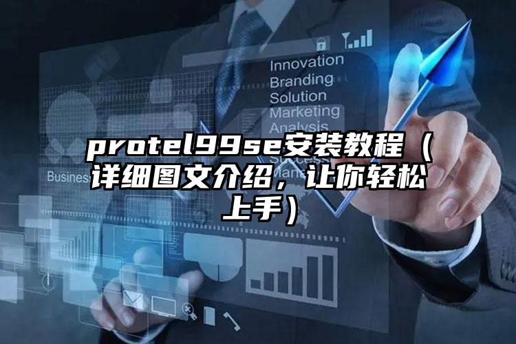 protel99se安装教程（详细图文介绍，让你轻松上手）