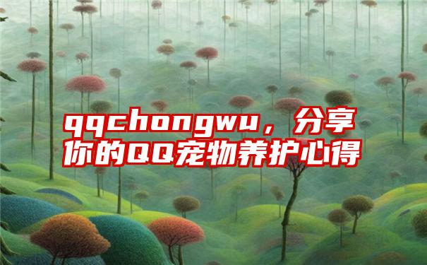 qqchongwu，分享你的QQ宠物养护心得