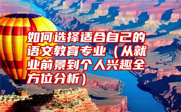 如何选择适合自己的语文教育专业（从就业前景到个人兴趣全方位分析）