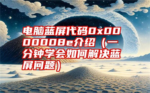 电脑蓝屏代码0x0000008e介绍（一分钟学会如何解决蓝屏问题）