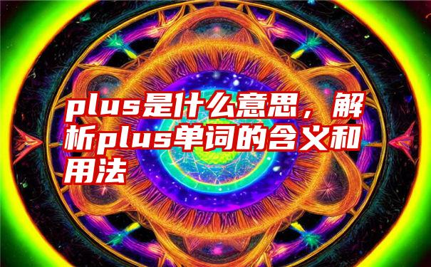 plus是什么意思，解析plus单词的含义和用法