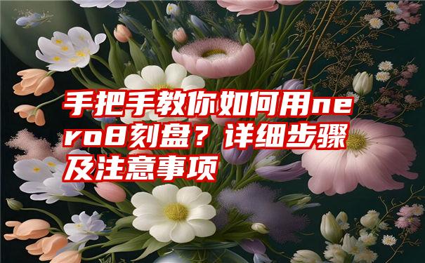 手把手教你如何用nero8刻盘？详细步骤及注意事项