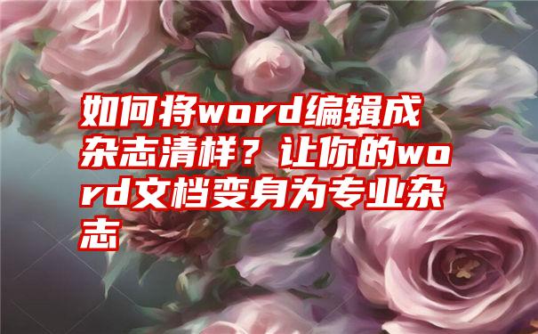 如何将word编辑成杂志清样？让你的word文档变身为专业杂志