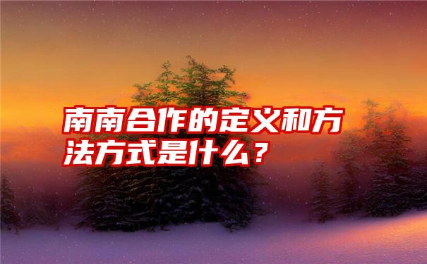 南南合作的定义和方法方式是什么？