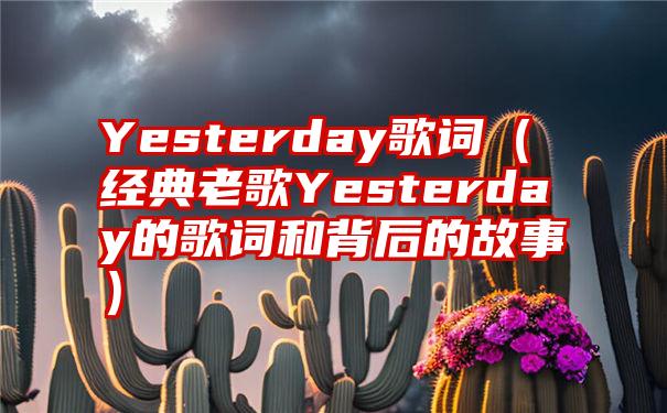 Yesterday歌词（经典老歌Yesterday的歌词和背后的故事）