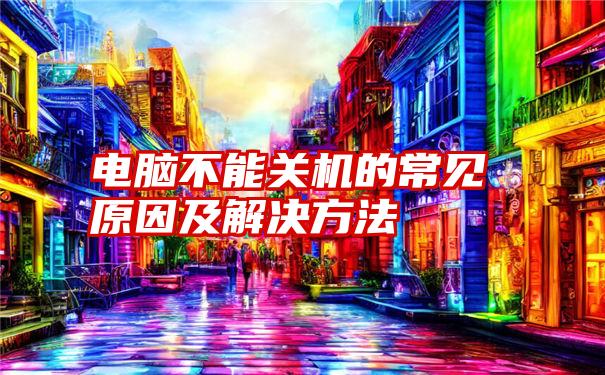 电脑不能关机的常见原因及解决方法