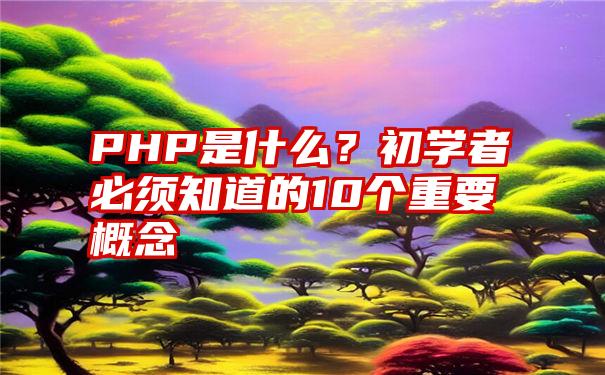 PHP是什么？初学者必须知道的10个重要概念