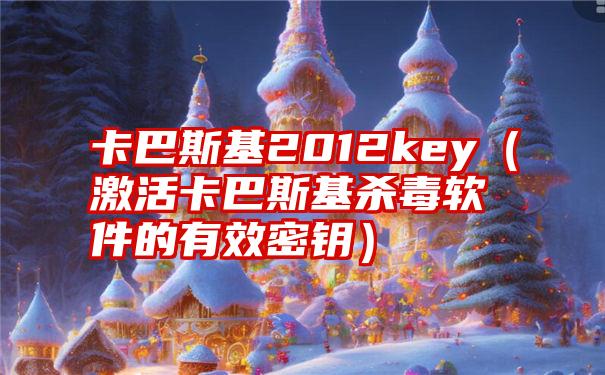 卡巴斯基2012key（激活卡巴斯基杀毒软件的有效密钥）