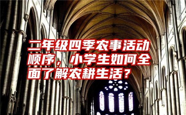 二年级四季农事活动顺序，小学生如何全面了解农耕生活？