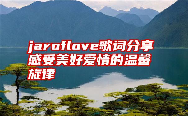 jaroflove歌词分享感受美好爱情的温馨旋律