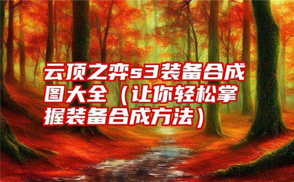 云顶之弈s3装备合成图大全（让你轻松掌握装备合成方法）