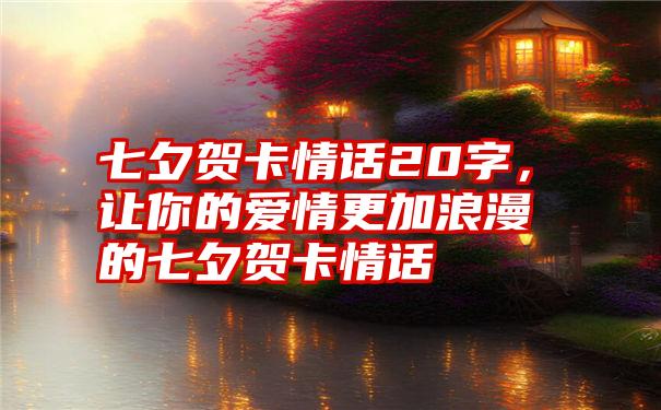 七夕贺卡情话20字，让你的爱情更加浪漫的七夕贺卡情话