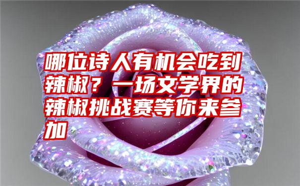 哪位诗人有机会吃到辣椒？一场文学界的辣椒挑战赛等你来参加