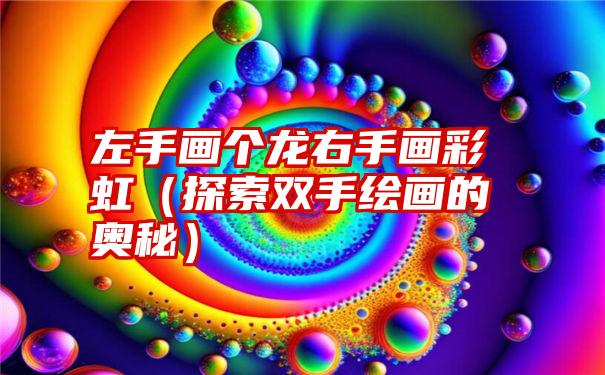 左手画个龙右手画彩虹（探索双手绘画的奥秘）