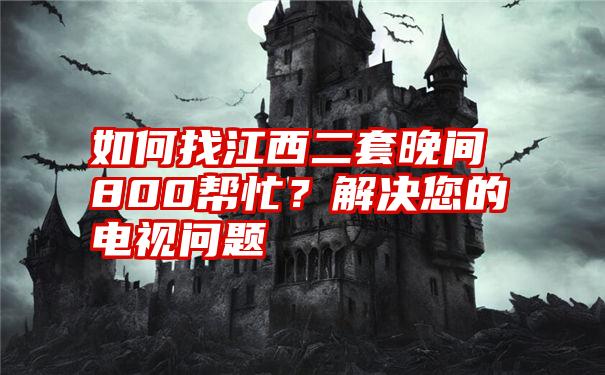 如何找江西二套晚间800帮忙？解决您的电视问题