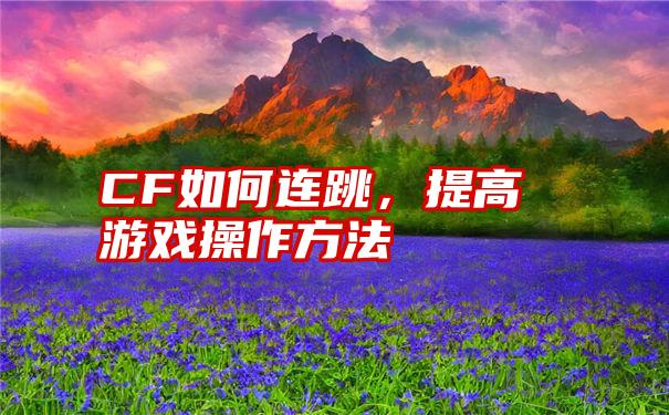 CF如何连跳，提高游戏操作方法