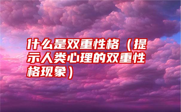 什么是双重性格（提示人类心理的双重性格现象）