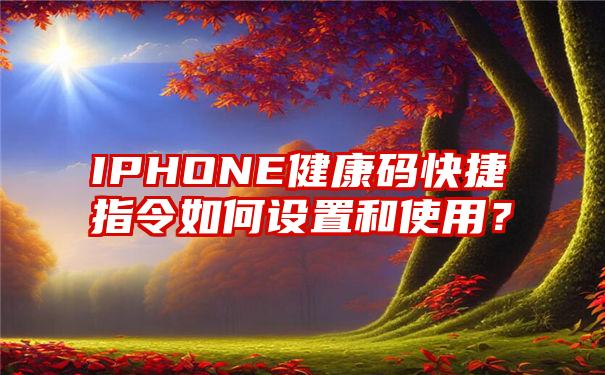 IPHONE健康码快捷指令如何设置和使用？