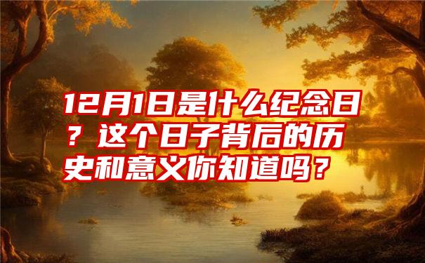 12月1日是什么纪念日？这个日子背后的历史和意义你知道吗？