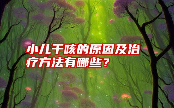 小儿干咳的原因及治疗方法有哪些？