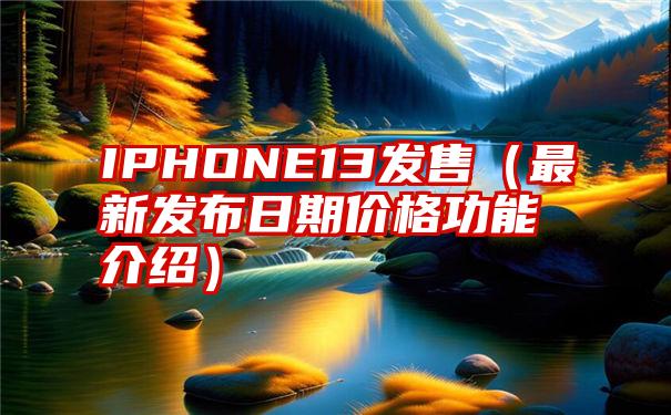 IPHONE13发售（最新发布日期价格功能介绍）