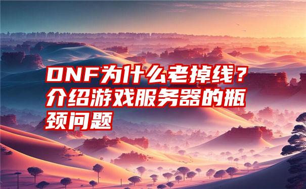 DNF为什么老掉线？介绍游戏服务器的瓶颈问题