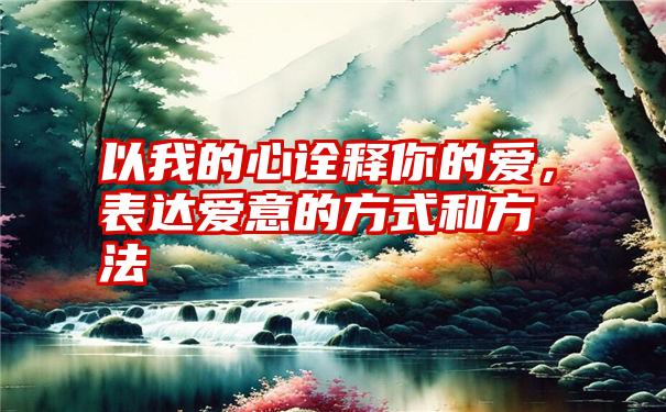 以我的心诠释你的爱，表达爱意的方式和方法