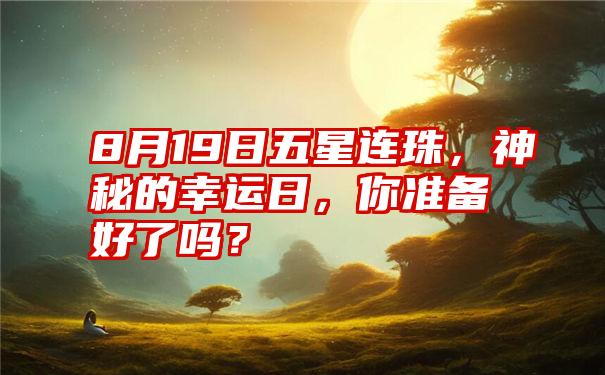 8月19日五星连珠，神秘的幸运日，你准备好了吗？