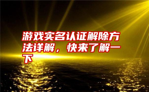 游戏实名认证解除方法详解，快来了解一下