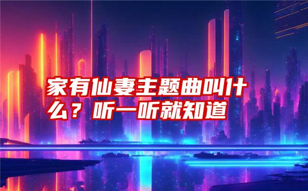 家有仙妻主题曲叫什么？听一听就知道