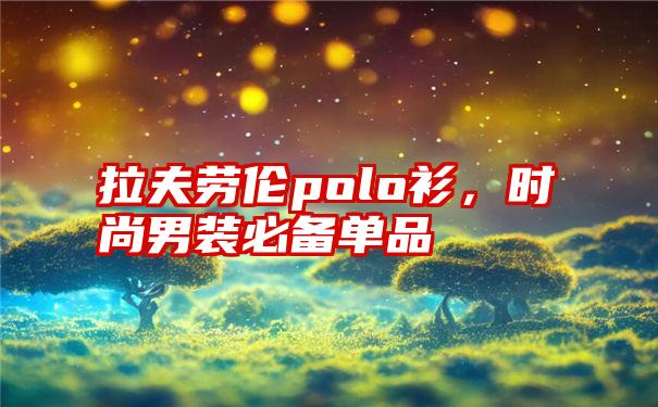 拉夫劳伦polo衫，时尚男装必备单品